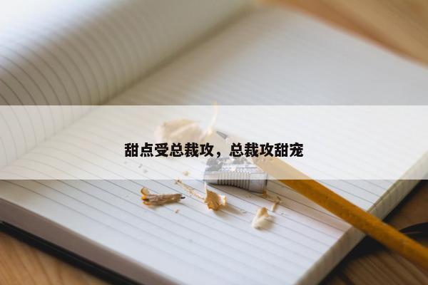 甜点受总裁攻，总裁攻甜宠