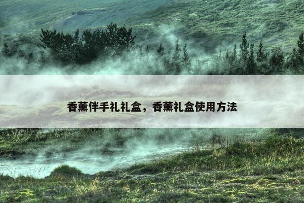 香薰伴手礼礼盒，香薰礼盒使用方法