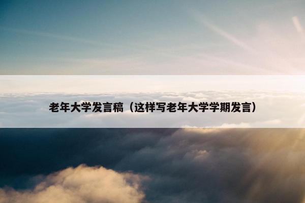 老年大学发言稿（这样写老年大学学期发言）