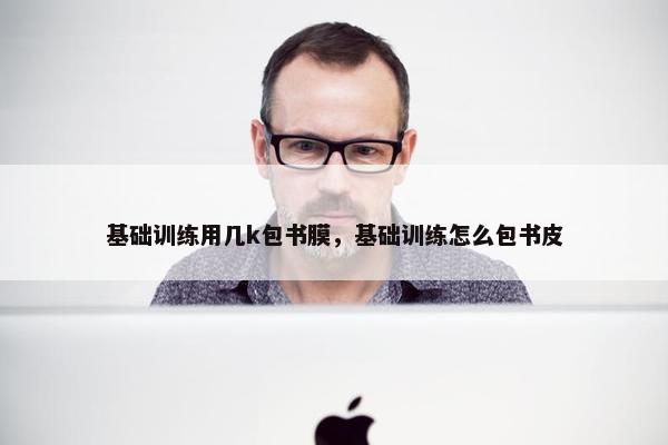 基础训练用几k包书膜，基础训练怎么包书皮
