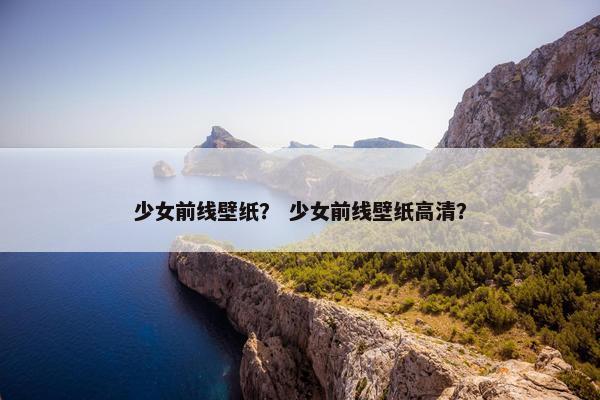 少女前线壁纸？ 少女前线壁纸高清？
