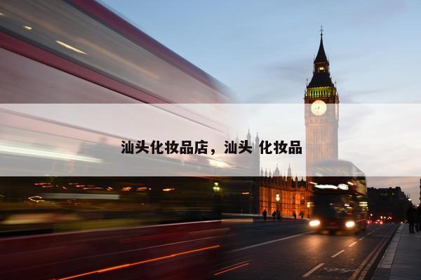 汕头化妆品店，汕头 化妆品