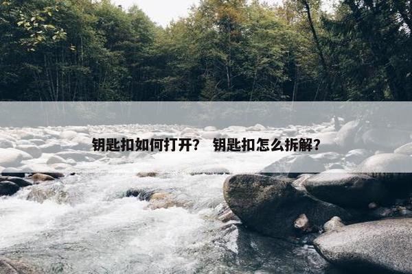 钥匙扣如何打开？ 钥匙扣怎么拆解？