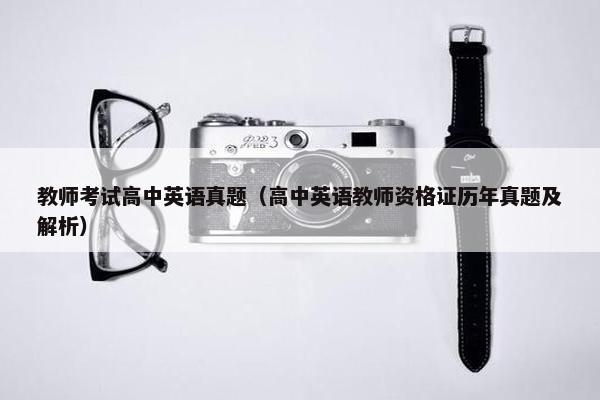 教师考试高中英语真题（高中英语教师资格证历年真题及解析）