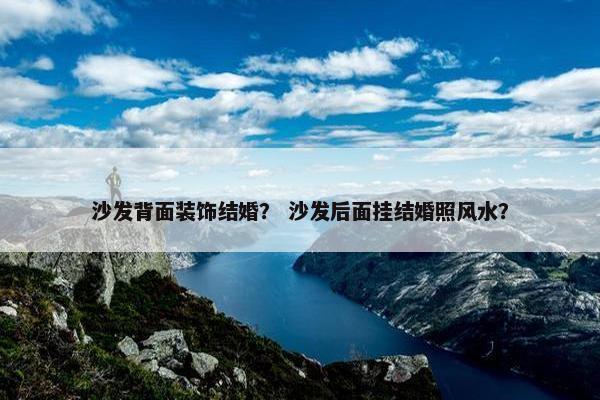 沙发背面装饰结婚？ 沙发后面挂结婚照风水？