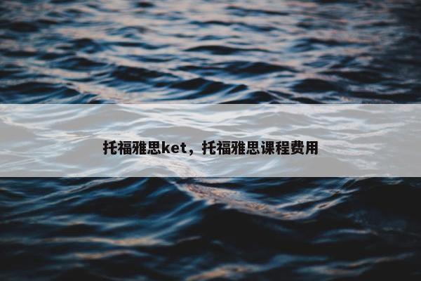 托福雅思ket，托福雅思课程费用