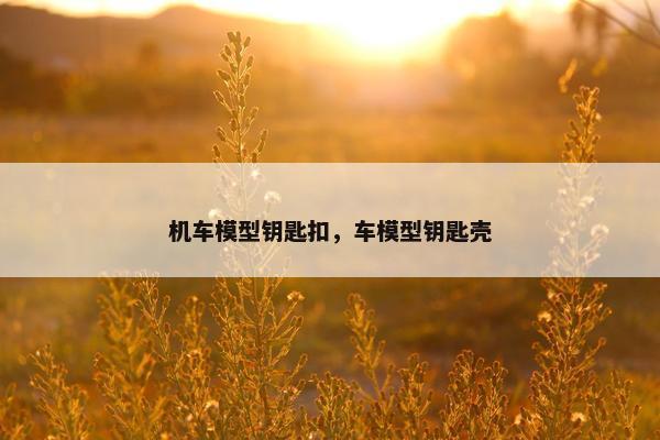 机车模型钥匙扣，车模型钥匙壳