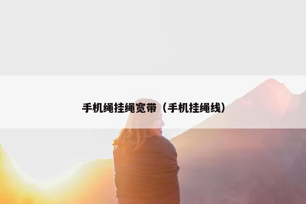 手机绳挂绳宽带（手机挂绳线）