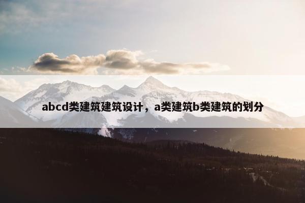 abcd类建筑建筑设计，a类建筑b类建筑的划分