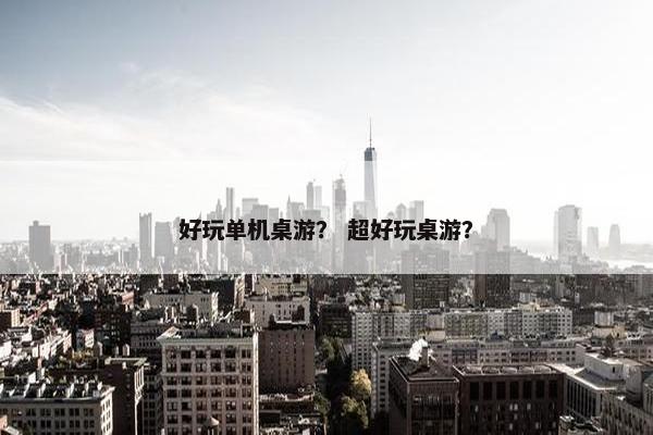 好玩单机桌游？ 超好玩桌游？