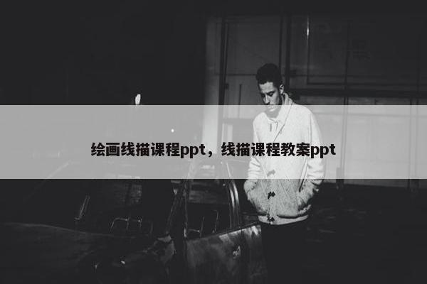 绘画线描课程ppt，线描课程教案ppt