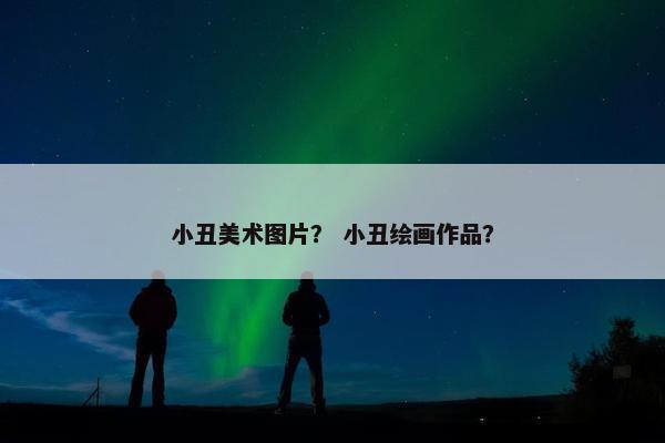 小丑美术图片？ 小丑绘画作品？