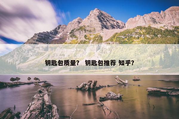 钥匙包质量？ 钥匙包推荐 知乎？