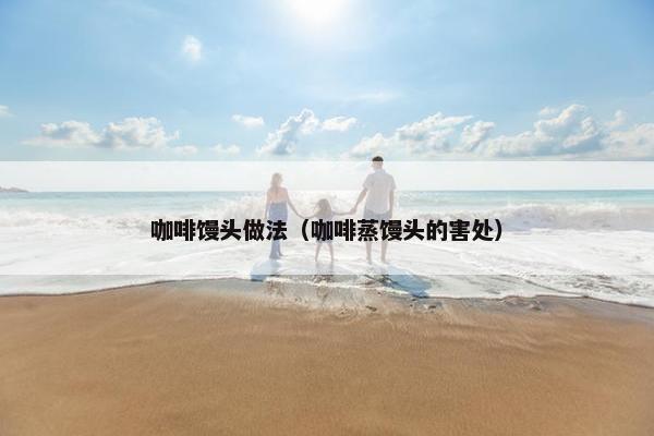 咖啡馒头做法（咖啡蒸馒头的害处）