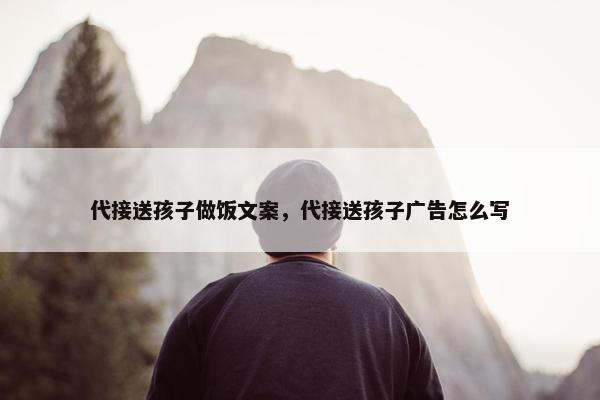 代接送孩子做饭文案，代接送孩子广告怎么写