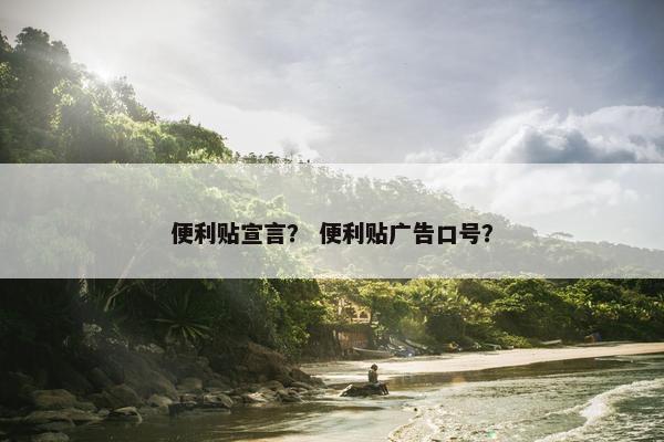 便利贴宣言？ 便利贴广告口号？