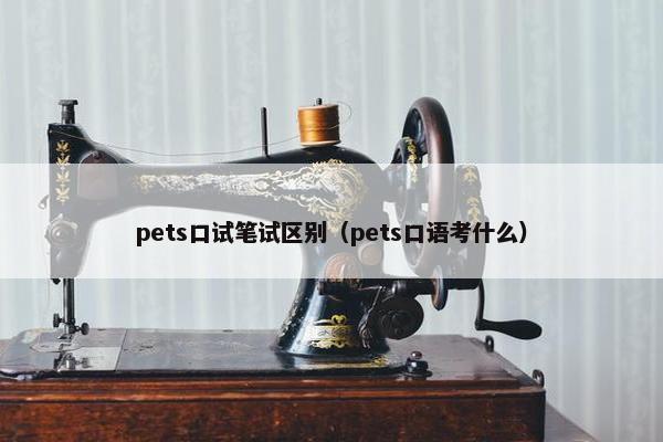pets口试笔试区别（pets口语考什么）