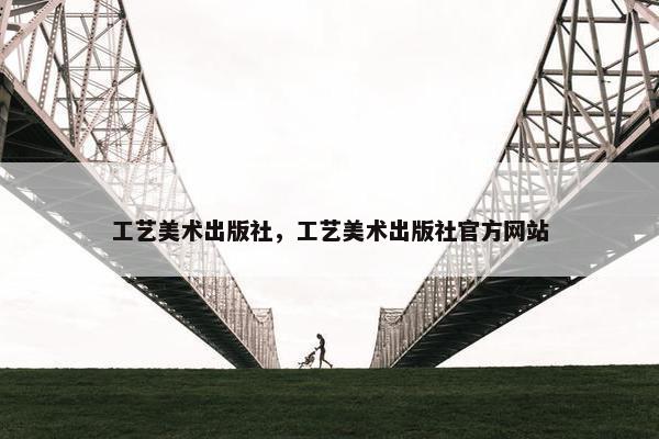 工艺美术出版社，工艺美术出版社官方网站
