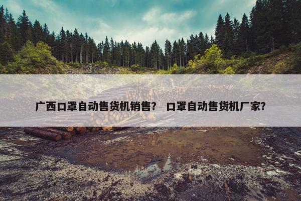 广西口罩自动售货机销售？ 口罩自动售货机厂家？
