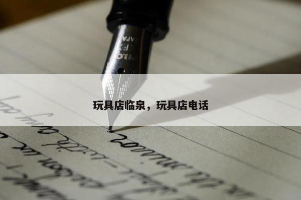 玩具店临泉，玩具店电话
