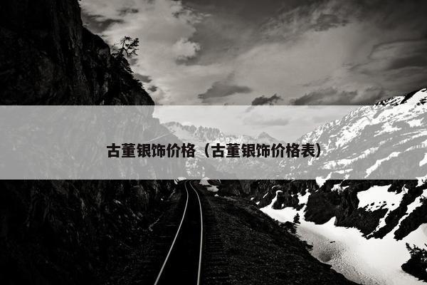古董银饰价格（古董银饰价格表）