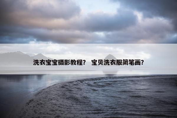 洗衣宝宝摄影教程？ 宝贝洗衣服简笔画？