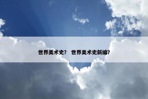 世界美术史？ 世界美术史新编？