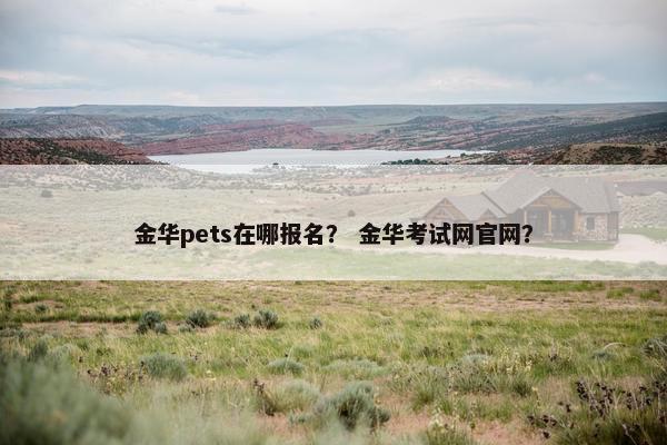 金华pets在哪报名？ 金华考试网官网？