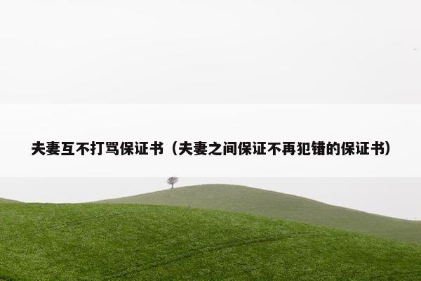 夫妻互不打骂保证书（夫妻之间保证不再犯错的保证书）
