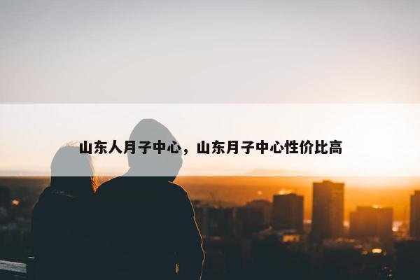 山东人月子中心，山东月子中心性价比高