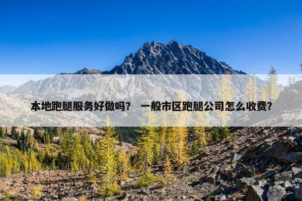 本地跑腿服务好做吗？ 一般市区跑腿公司怎么收费？