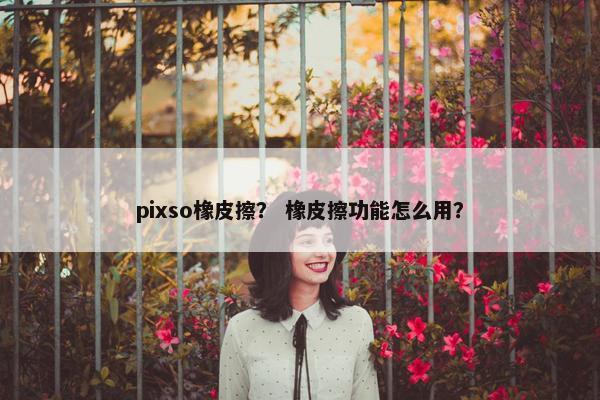 pixso橡皮擦？ 橡皮擦功能怎么用？
