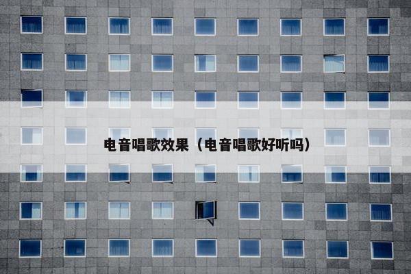 电音唱歌效果（电音唱歌好听吗）