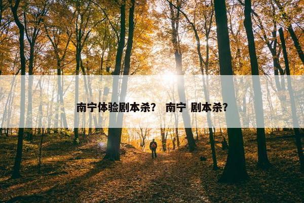 南宁体验剧本杀？ 南宁 剧本杀？