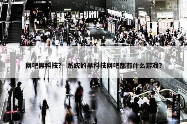网吧黑科技？ 系统的黑科技网吧都有什么游戏？