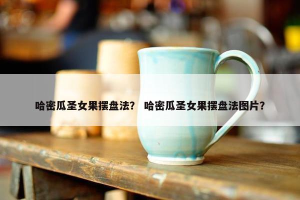 哈密瓜圣女果摆盘法？ 哈密瓜圣女果摆盘法图片？