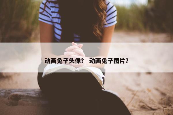 动画兔子头像？ 动画兔子图片？