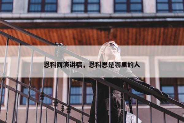 恩科西演讲稿，恩科思是哪里的人