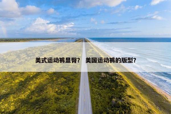 美式运动裤显臀？ 美国运动裤的版型？