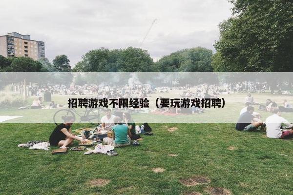 招聘游戏不限经验（要玩游戏招聘）