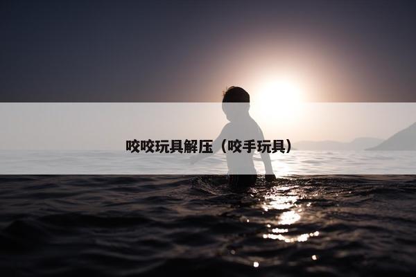 咬咬玩具解压（咬手玩具）