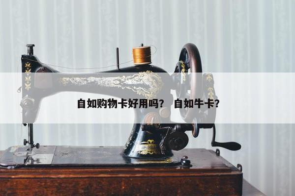 自如购物卡好用吗？ 自如牛卡？