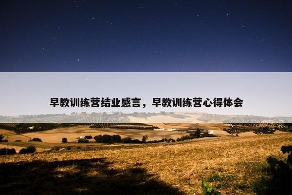 早教训练营结业感言，早教训练营心得体会