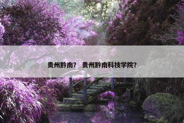 贵州黔南？ 贵州黔南科技学院？