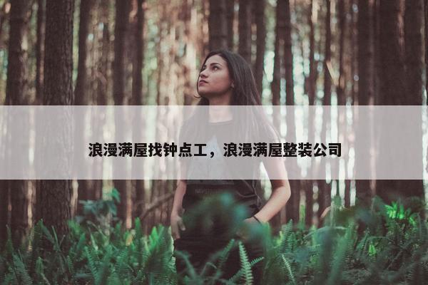 浪漫满屋找钟点工，浪漫满屋整装公司