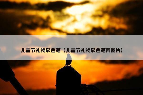 儿童节礼物彩色笔（儿童节礼物彩色笔画图片）