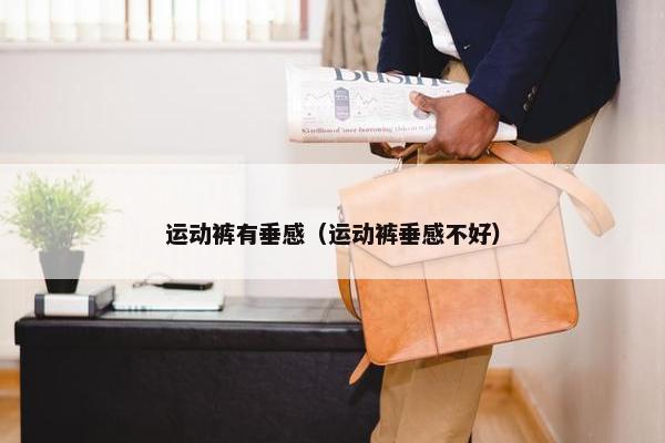 运动裤有垂感（运动裤垂感不好）
