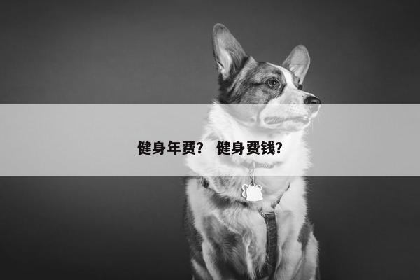 健身年费？ 健身费钱？