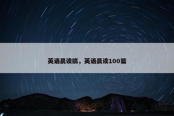 英语晨读搞，英语晨读100篇