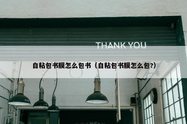 自粘包书膜怎么包书（自粘包书膜怎么包?）